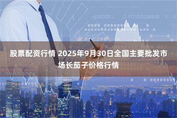 股票配资行情 2025年9月30日全国主要批发市场长茄子价格行情
