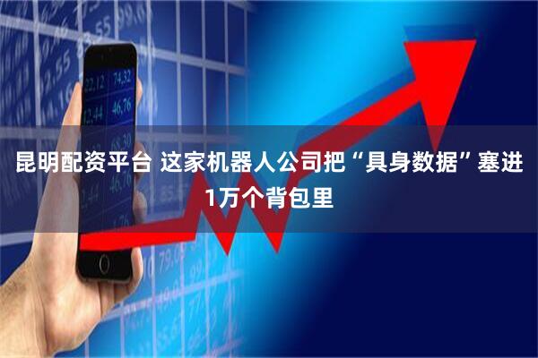 昆明配资平台 这家机器人公司把“具身数据”塞进1万个背包里