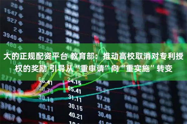 大的正规配资平台 教育部：推动高校取消对专利授权的奖励 引导从“重申请”向“重实施”转变