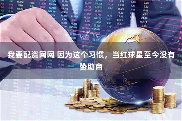 我要配资网网 因为这个习惯，当红球星至今没有赞助商