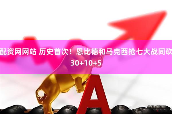 配资网网站 历史首次！恩比德和马克西抢七大战同砍30+10+5